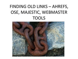 FINDING OLD LINKS – AHREFS,
OSE, MAJESTIC, WEBMASTER
TOOLS
 