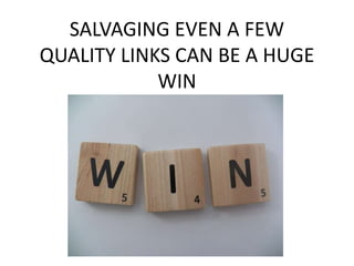 SALVAGING EVEN A FEW
QUALITY LINKS CAN BE A HUGE
WIN
 
