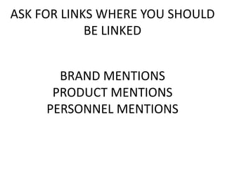 ASK FOR LINKS WHERE YOU SHOULD
BE LINKED
BRAND MENTIONS
PRODUCT MENTIONS
PERSONNEL MENTIONS
 