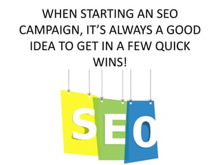 WHEN STARTING AN SEO
CAMPAIGN, IT’S ALWAYS A GOOD
IDEA TO GET IN A FEW QUICK
WINS!
 