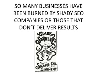SO MANY BUSINESSES HAVE
BEEN BURNED BY SHADY SEO
COMPANIES OR THOSE THAT
DON’T DELIVER RESULTS
 