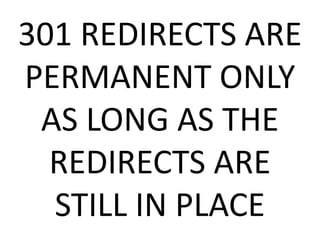 301 REDIRECTS ARE
PERMANENT ONLY
AS LONG AS THE
REDIRECTS ARE
STILL IN PLACE
 