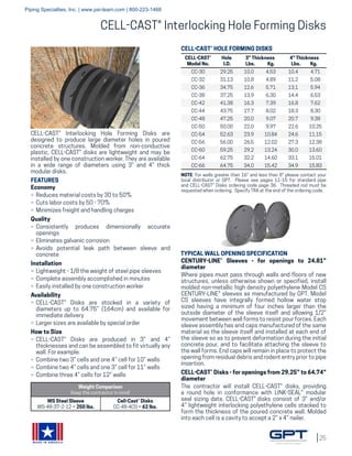 25
MADE IN AMERICA
CELL-CAST® Interlocking Hole Forming Disks
CELL-CAST® Interlocking Hole Forming Disks are
designed to produce large diameter holes in poured
concrete structures. Molded from non-conductive
plastic, CELL-CAST® disks are lightweight and may be
installed by one construction worker. They are available
in a wide range of diameters using 3” and 4” thick
modular disks.
FEATURES
Economy
»» Reduces material costs by 30 to 50%
»» Cuts labor costs by 50 - 70%
»» Minimizes freight and handling charges
Quality
»» Consistently produces dimensionally accurate
openings
»» Eliminates galvanic corrosion
»» Avoids potential leak path between sleeve and
concrete
Installation
»» Lightweight - 1/8 the weight of steel pipe sleeves
»» Complete assembly accomplished in minutes
»» Easily installed by one construction worker
Availability
»» CELL-CAST® Disks are stocked in a variety of
diameters up to 64.75” (164cm) and available for
immediate delivery
»» Larger sizes are available by special order
How to Size
»» CELL-CAST® Disks are produced in 3” and 4”
thicknesses and can be assembled to fit virtually any
wall. For example:
»» Combine two 3” cells and one 4” cell for 10” walls
»» Combine two 4” cells and one 3” cell for 11” walls
»» Combine three 4” cells for 12” walls
Weight Comparison
Keep the contractor in mind!
WS Steel Sleeve
WS-48-37-2-12 = 250 lbs.
Cell-Cast® Disks
CC-48-4(3) = 62 lbs.
TYPICAL WALL OPENING SPECIFICATION
CENTURY-LINE® Sleeves - for openings to 24.81”
diameter
Where pipes must pass through walls and floors of new
structures, unless otherwise shown or specified, install
molded non-metallic high density polyethylene Model CS
CENTURY-LINE® sleeves as manufactured by GPT. Model
CS sleeves have integrally formed hollow water stop
sized having a minimum of four inches larger than the
outside diameter of the sleeve itself and allowing 1/2”
movement between wall forms to resist pour forces. Each
sleeve assembly has end caps manufactured of the same
material as the sleeve itself and installed at each end of
the sleeve so as to prevent deformation during the initial
concrete pour, and to facilitate attaching the sleeve to
the wall forms. End caps will remain in place to protect the
opening from residual debris and rodent entry prior to pipe
insertion.
CELL-CAST® Disks - for openings from 29.25” to 64.74”
diameter
The contractor will install CELL-CAST® disks, providing
a round hole in conformance with LINK-SEAL® modular
seal sizing data. CELL-CAST® disks consist of 3” and/or
4” lightweight interlocking polyethylene cells stacked to
form the thickness of the poured concrete wall. Molded
into each cell is a cavity to accept a 2” x 4” nailer.
CELL-CAST®
Model No.
Hole
I.D.
3” Thickness
Lbs. Kg.
4” Thickness
Lbs. Kg.
CC-30 29.25 10.0 4.53 10.4 4.71
CC-32 31.13 10.8 4.89 11.2 5.08
CC-36 34.75 12.6 5.71 13.1 5.94
CC-38 37.25 13.9 6.30 14.4 6.53
CC-42 41.38 16.3 7.39 16.8 7.62
CC-44 43.75 17.7 8.02 18.3 8.30
CC-48 47.25 20.0 9.07 20.7 9.38
CC-50 50.00 22.0 9.97 22.6 10.25
CC-54 52.63 23.9 10.84 24.6 11.15
CC-56 56.00 26.5 12.02 27.3 12.38
CC-60 59.25 29.2 13.24 30.0 13.60
CC-64 62.75 32.2 14.60 33.1 15.01
CC-66 64.75 34.0 15.42 34.9 15.83
CELL-CAST® HOLE FORMING DISKS
NOTE: For walls greater than 16" and less than 8" please contact your
local distributor or GPT. Please see pages 11-15 for standard pipe
and CELL-CAST® Disks ordering code page 36. Threaded rod must be
requested when ordering. Specify TRA at the end of the ordering code.
Piping Specialties, Inc. | www.psi-team.com | 800-223-1468
 