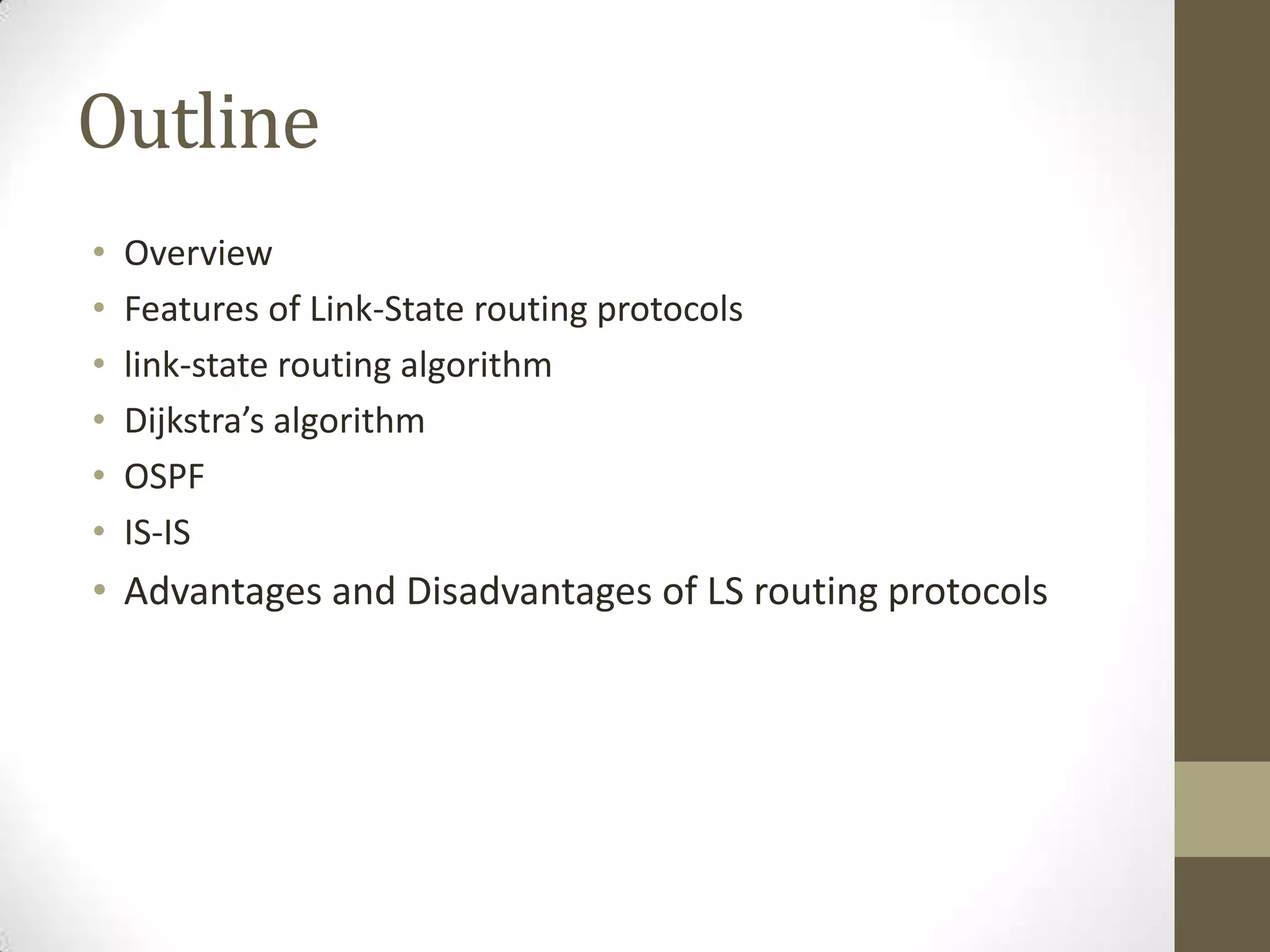 Outline • Overview • Features of Link-State routing protocols • link-state routing algorithm • Dijkstra’s algorithm • OSPF • IS-IS • Advantages and Disadvantages of LS routing protocols 