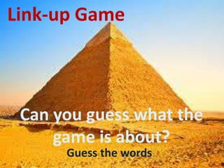 Link-up Game

Can you guess what the
game is about?
Guess the words

 
