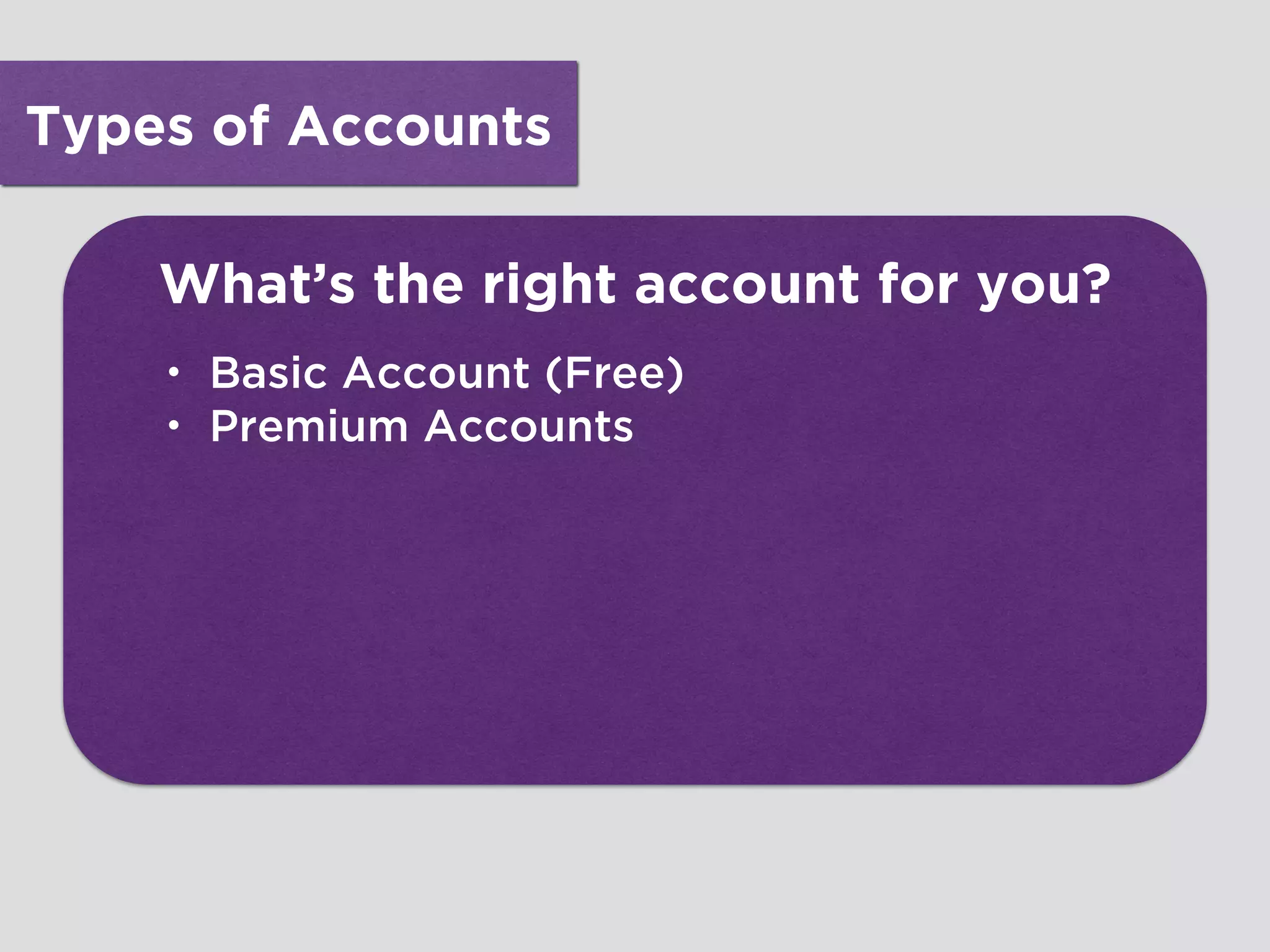 Types of Accounts
What’s the right account for you?
• Basic Account (Free)
• Premium Accounts
 