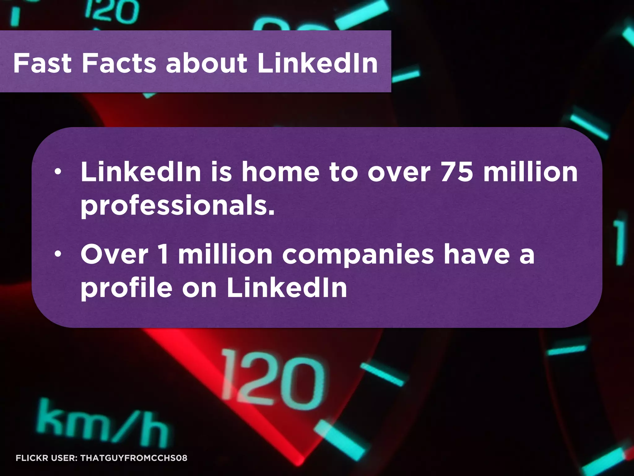 Fast Facts about LinkedIn
FLICKR USER: THATGUYFROMCCHS08
• LinkedIn is home to over 75 million
professionals.
• Over 1 million companies have a
profile on LinkedIn
 