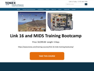 TAKE THIS COURSE
Link 16 and MIDS Training Bootcamp
Price: $4,999.00 Length: 5 Days
https://www.tonex.com/training-courses/link-16-mids-training-bootcamp/
 