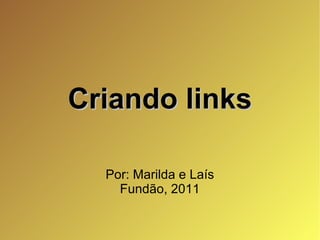 Criando links Por: Marilda e Laís Fundão, 2011 
