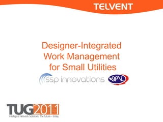 Designer-Integrated 
Work Management 
for Small Utilities 
 