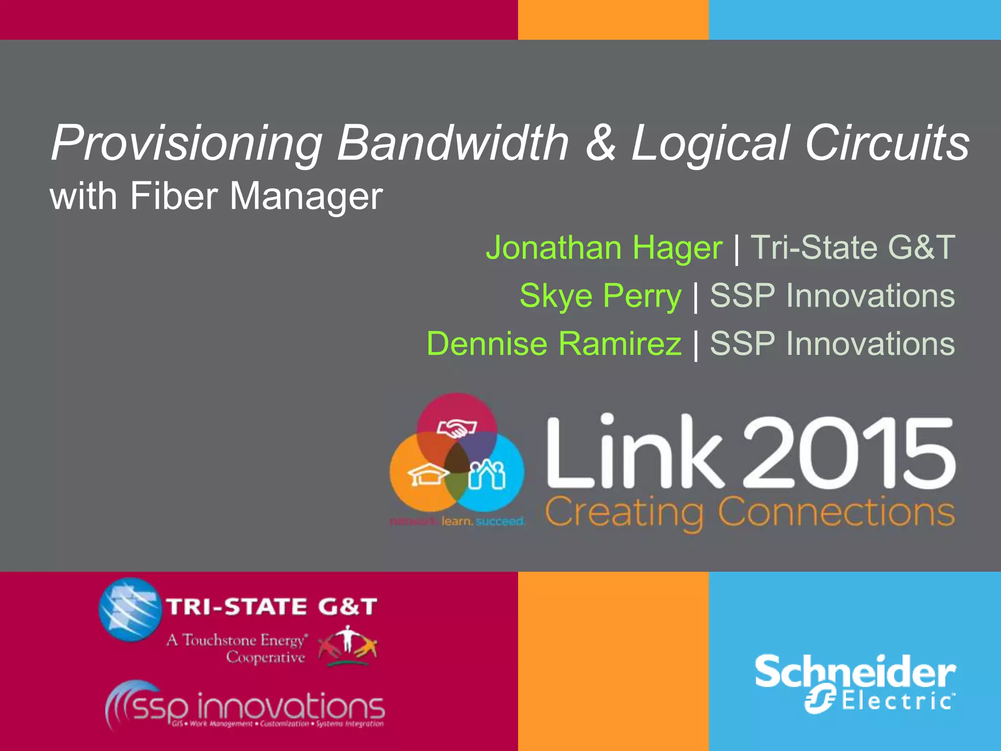 Provisioning Bandwidth & Logical Circuits
with Fiber Manager
Jonathan Hager | Tri-State G&T
Skye Perry | SSP Innovations
Dennise Ramirez | SSP Innovations
 