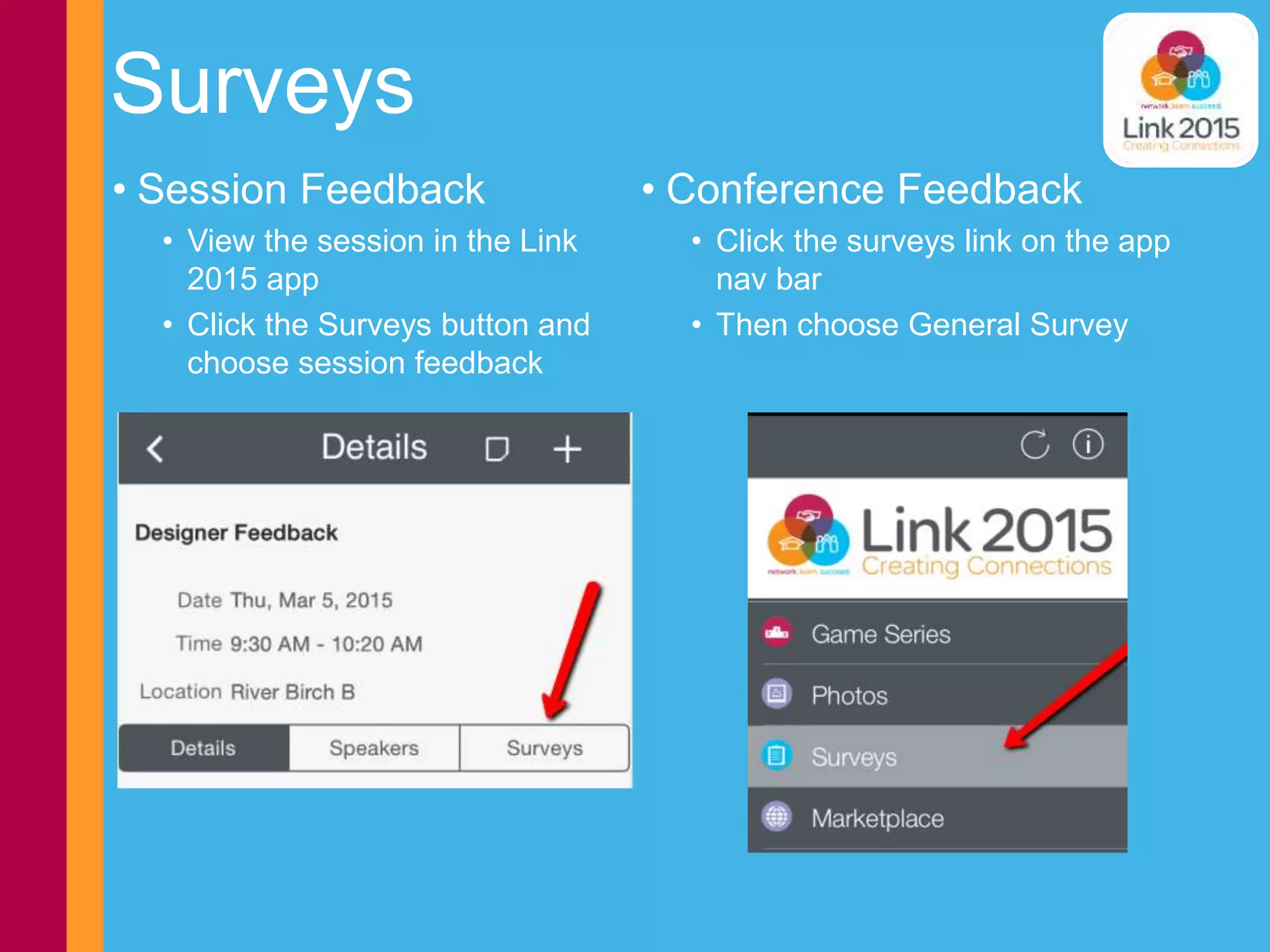 Surveys
• Session Feedback
• View the session in the Link
2015 app
• Click the Surveys button and
choose session feedback
• Conference Feedback
• Click the surveys link on the app
nav bar
• Then choose General Survey
 