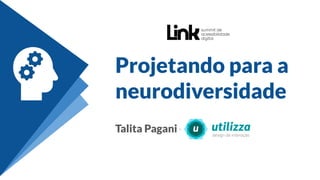 Projetando para a
neurodiversidade
Talita Pagani - Utilizza
 