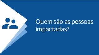 Quem são as pessoas
impactadas?
 