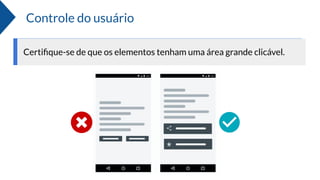 Controle do usuário
Certiﬁque-se de que os elementos tenham uma área grande clicável.
 