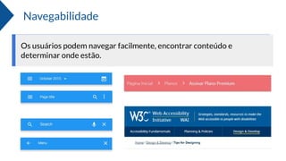 Navegabilidade
Os usuários podem navegar facilmente, encontrar conteúdo e
determinar onde estão.
 