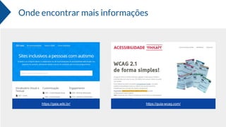 Onde encontrar mais informações
https://gaia.wiki.br/ https://guia-wcag.com/
 