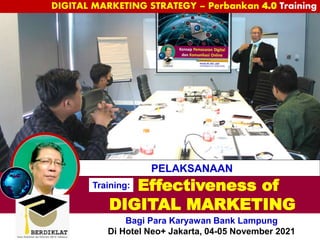 Effectiveness of
DIGITAL MARKETING
PELAKSANAAN
Bagi Para Karyawan Bank Lampung
Di Hotel Neo+ Jakarta, 04-05 November 2021
Training:
DIGITAL MARKETING STRATEGY – Perbankan 4.0 Training
 
