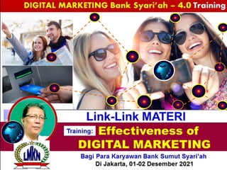 Link-Link MATERI
Effectiveness of
DIGITAL MARKETING
Bagi Para Karyawan Bank Sumut Syari’ah
Di Jakarta, 01-02 Desember 2021
Training:
DIGITAL MARKETING Bank Syari’ah – 4.0 Training
 