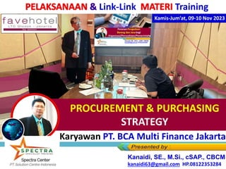 Karyawan PT. BCA Multi Finance Jakarta
PROCUREMENT & PURCHASING
STRATEGY
Kamis-Jum’at, 09-10 Nov 2023
Kanaidi, SE., M.Si., cSAP., CBCM
kanaidi63@gmail.com HP.08122353284
Link-Link Training
 