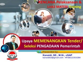 Upaya MEMENANGKAN Tender/
Seleksi PENGADAAN Pemerintah
RENCANA Pelaksanaan &
Link2 MATERI Training
 