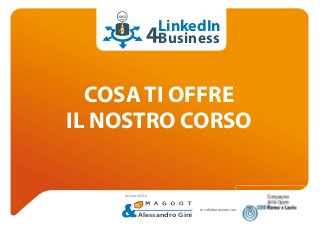 COSA TI OFFRE
IL NOSTRO CORSO
LinkedIn
Business
in collaborazione con:
Alessandro Gini
powered by
:
 