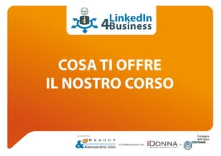 COSA TI OFFRE
IL NOSTRO CORSO
LinkedIn
Business
in collaborazione con: e
Alessandro Gini
powered by
 