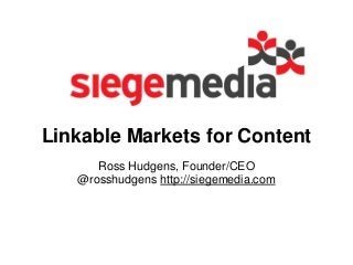 Linkable Markets for Content
Ross Hudgens, Founder/CEO
@rosshudgens http://siegemedia.com
 