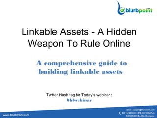 Linkable Assets - A Hidden
Weapon To Rule Online
A comprehensive guide to
building linkable assets
Twitter Hash tag for Today’s webinar :
#blwebinar
 