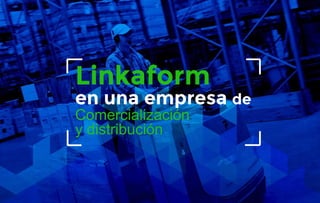 Linkaform
en una empresa de
Comercialización
y distribución
 