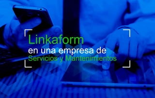 Linkaform
en una empresa de
Servicios y Mantenimientos
 
