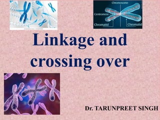 Linkage and
crossing over
Dr. TARUNPREET SINGH
 