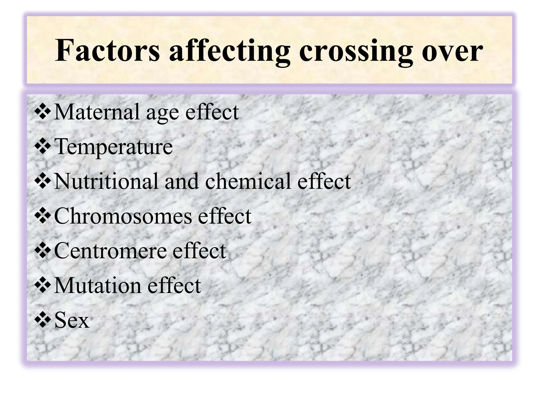 Factors affecting crossing over
Maternal age effect
Temperature
Nutritional and chemical effect
Chromosomes effect
Centromere effect
Mutation effect
Sex
 