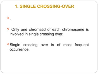 1. SINGLE CROSSING-OVER
.
 Only one chromatid of each chromosome is
involved in single crossing over.
Single crossing over is of most frequent
occurrence.
 