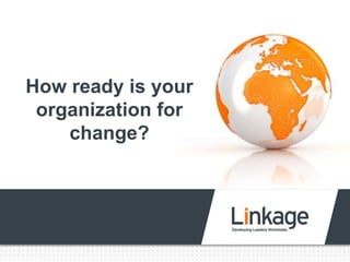 How ready is your
organization for
change?
 