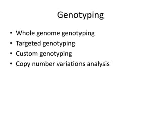 Genotyping
• Whole genome genotyping
• Targeted genotyping
• Custom genotyping
• Copy number variations analysis
 