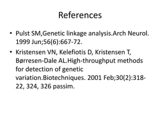 References
• Pulst SM,Genetic linkage analysis.Arch Neurol.
1999 Jun;56(6):667-72.
• Kristensen VN, Kelefiotis D, Kristensen T,
Børresen-Dale AL.High-throughput methods
for detection of genetic
variation.Biotechniques. 2001 Feb;30(2):318-
22, 324, 326 passim.
 