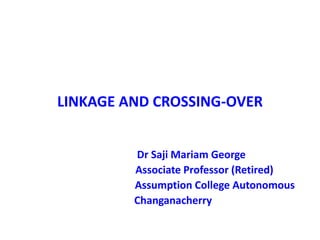 LINKAGE AND CROSSING-OVER
Dr Saji Mariam George
Associate Professor (Retired)
Assumption College Autonomous
Changanacherry
 