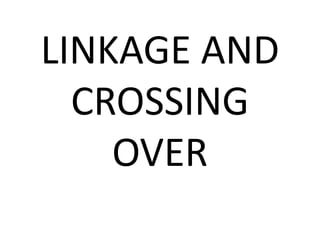 LINKAGE AND
CROSSING
OVER
 