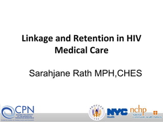 National Center for Training, Support, and Technical Assistance
Linkage and Retention in HIV
Medical Care
Sarahjane Rath MPH,CHES
 