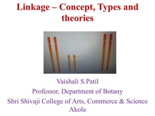 Linkage – Concept, Types and
theories
Vaishali S.Patil
Professor, Department of Botany
Shri Shivaji College of Arts, Commerce & Science
Akola
 