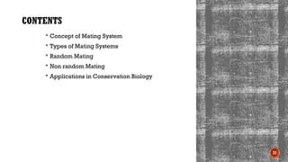 21
CONTENTS
 Concept of Mating System
 Types of Mating Systems
 Random Mating
 Non random Mating
 Applications in Conservation Biology
 