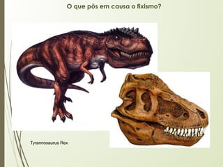 O que pôs em causa o fixismo?
Tyrannosaurus Rex
 