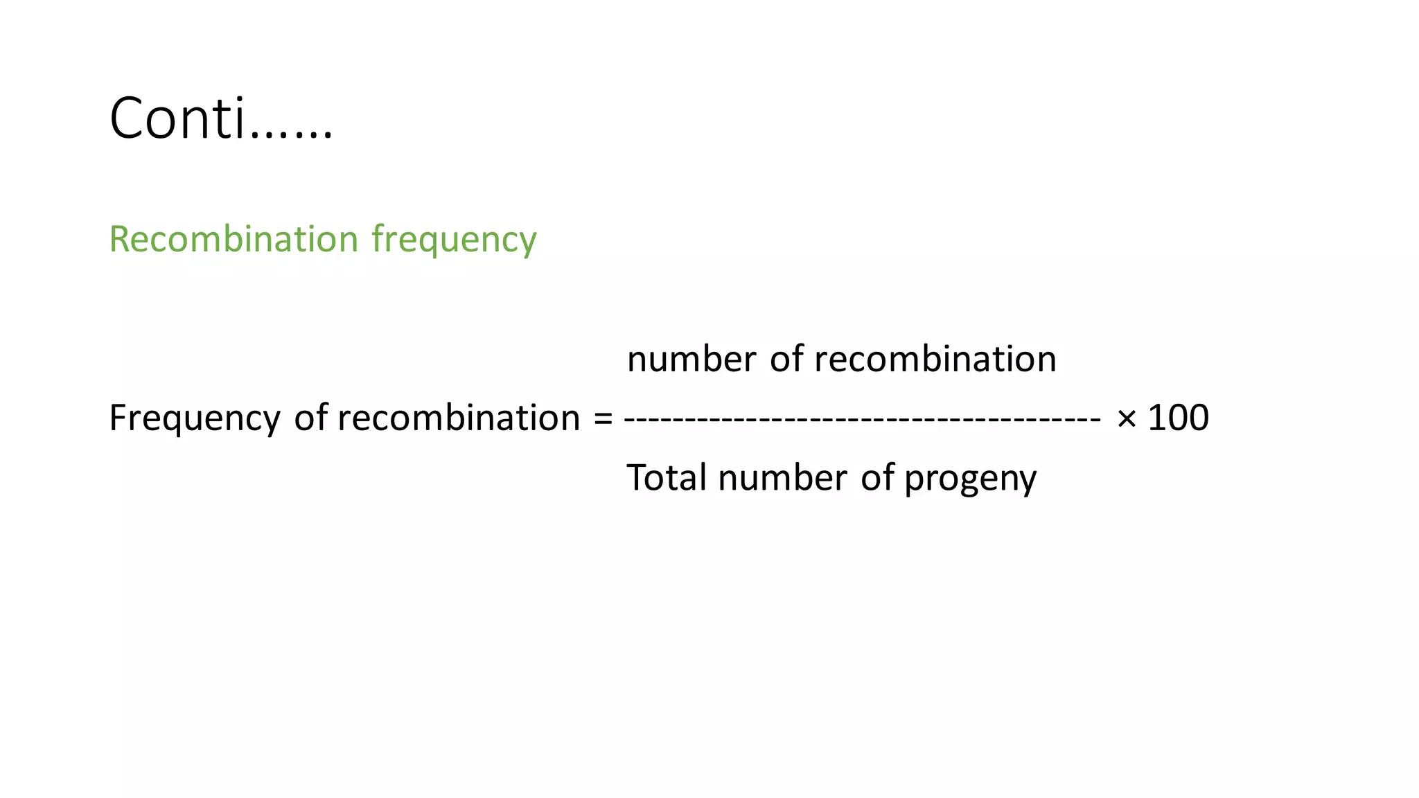 Conti……
Recombination frequency
number of recombination
Frequency of recombination = -------------------------------------- × 100
Total number of progeny
 