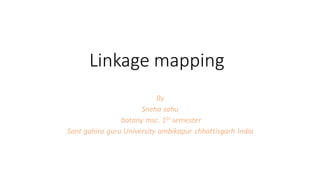 Linkage mapping
By
Sneha sahu
botany msc. 1St semester
Sant gahira guru University ambikapur chhattisgarh India
 