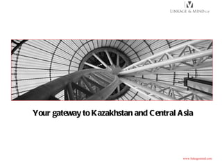 Your gateway to Kazakhstan and Central Asia www.linkagemind.com 
