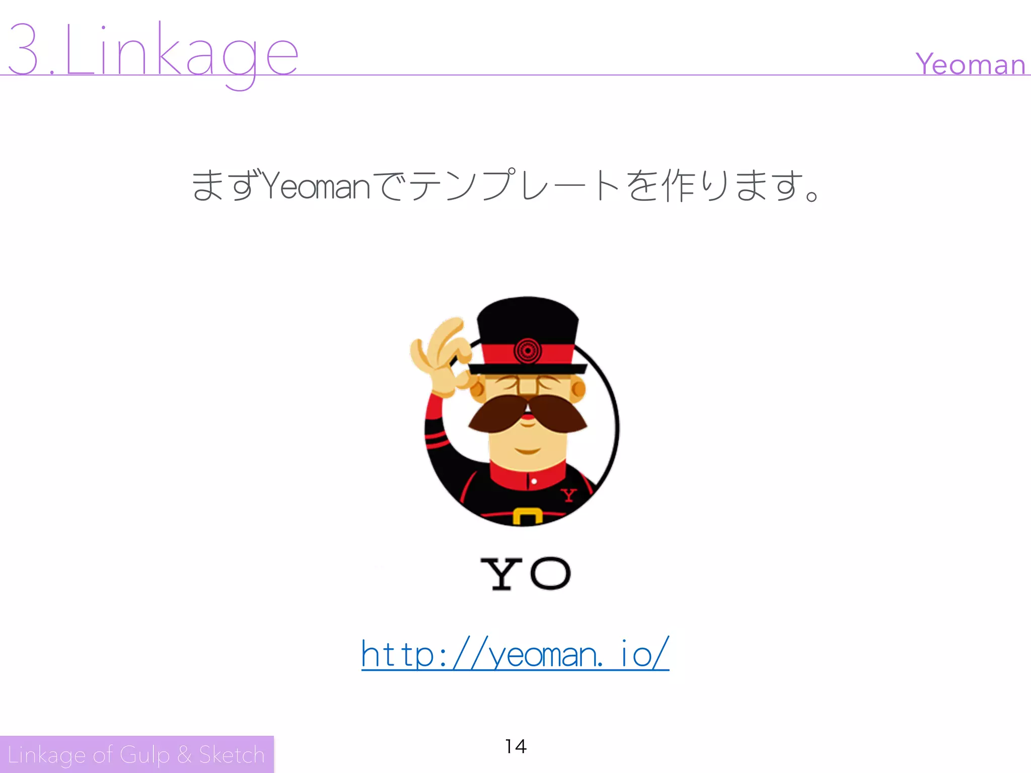 14
http://yeoman.io/
Yeoman
Linkage of Gulp & Sketch
3.Linkage
まずYeomanでテンプレートを作ります。
 