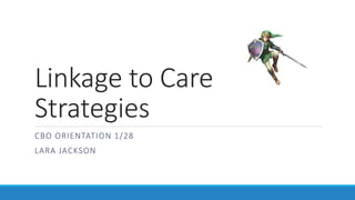 Linkage to Care
Strategies
CBO ORIENTATION 1/28
LARA JACKSON
 