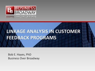 LINKAGE ANALYSIS IN CUSTOMER
FEEDBACK PROGRAMS


Bob E. Hayes, PhD
Business Over Broadway
 