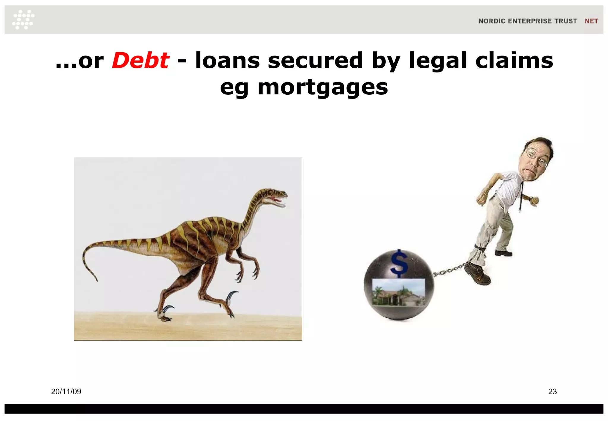 ...or  Debt  - loans secured by legal claims eg mortgages 20/11/09 
